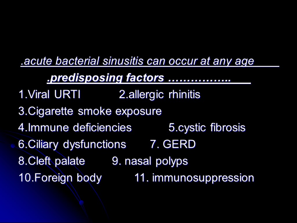 .acute bacterial sinusitis can occur at any age .predisposing factors …………….. 1.Viral URTI 2.allergic